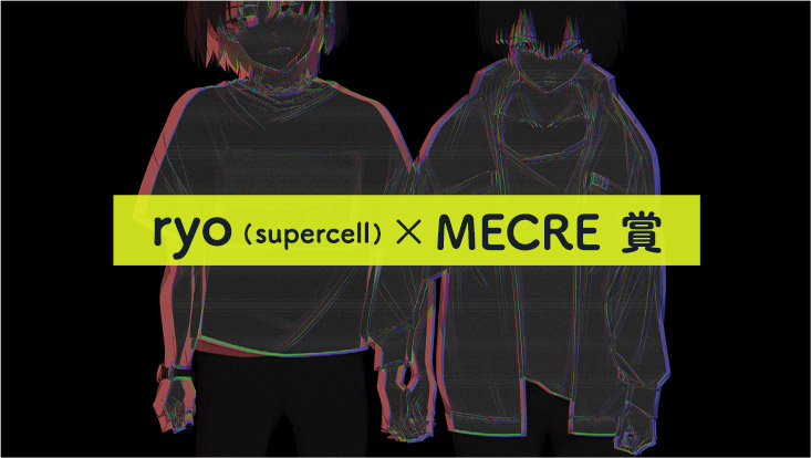 ryo (supercell)×MECRE 賞
                      モノガタリ、募集。